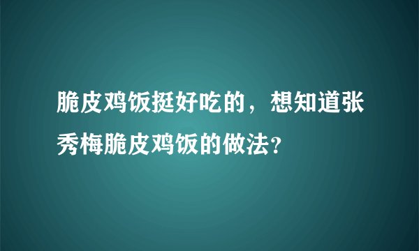 脆皮鸡饭挺好吃的，想知道张秀梅脆皮鸡饭的做法？
