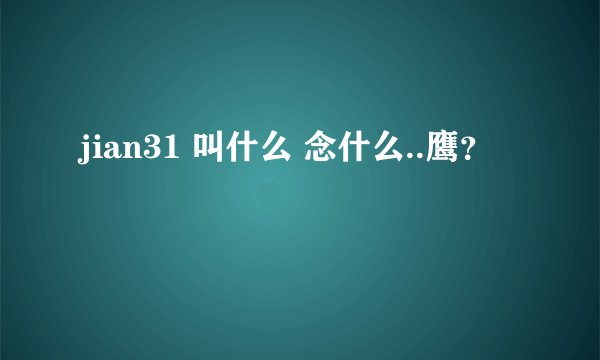 jian31 叫什么 念什么..鹰？