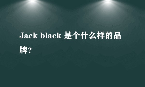 Jack black 是个什么样的品牌？