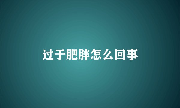 过于肥胖怎么回事