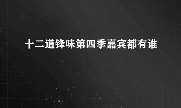 十二道锋味第四季嘉宾都有谁