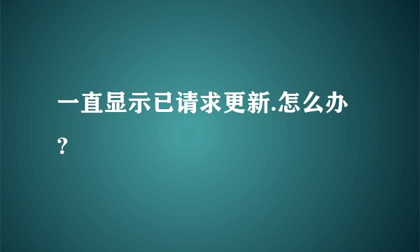 一直显示已请求更新.怎么办？