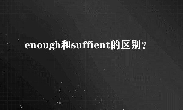 enough和suffient的区别？