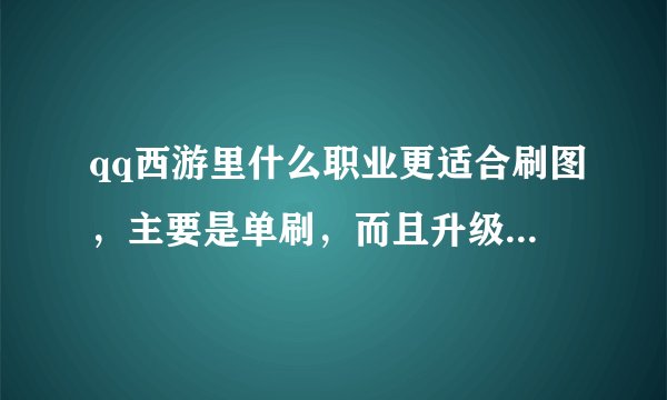 qq西游里什么职业更适合刷图，主要是单刷，而且升级比较快，最好附攻略，还有装备怎么看优劣？强化和dn...