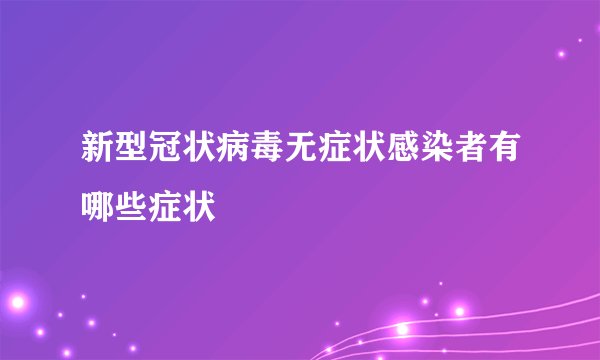 新型冠状病毒无症状感染者有哪些症状