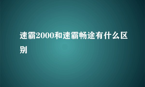 速霸2000和速霸畅途有什么区别