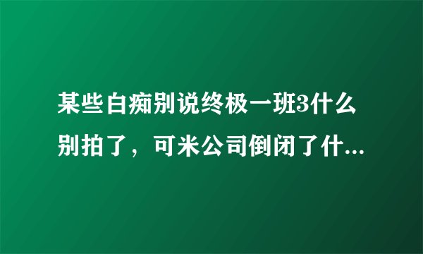 某些白痴别说终极一班3什么别拍了，可米公司倒闭了什么的，再怎么说还是很经典的，终2虽然结局2了点