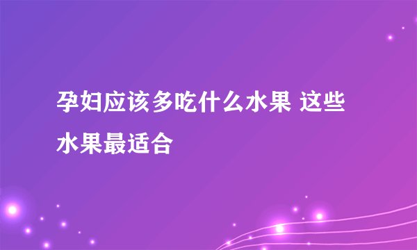 孕妇应该多吃什么水果 这些水果最适合