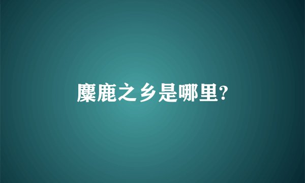 麋鹿之乡是哪里?