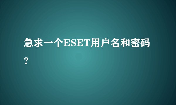 急求一个ESET用户名和密码？