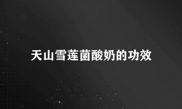 天山雪莲菌酸奶的功效