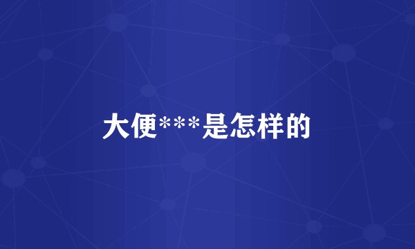 大便***是怎样的