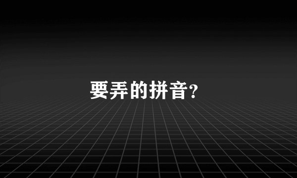 要弄的拼音？