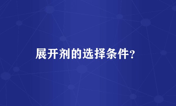 展开剂的选择条件？
