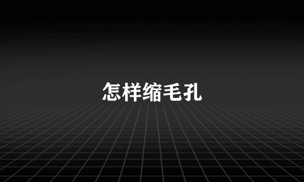 怎样缩毛孔