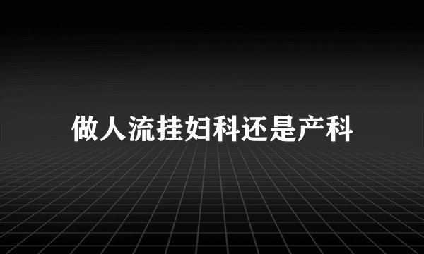 做人流挂妇科还是产科
