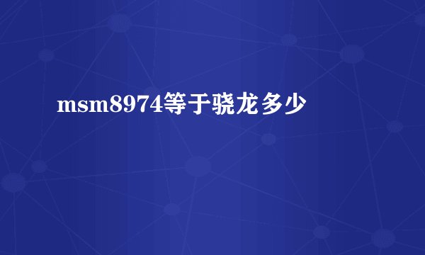 msm8974等于骁龙多少