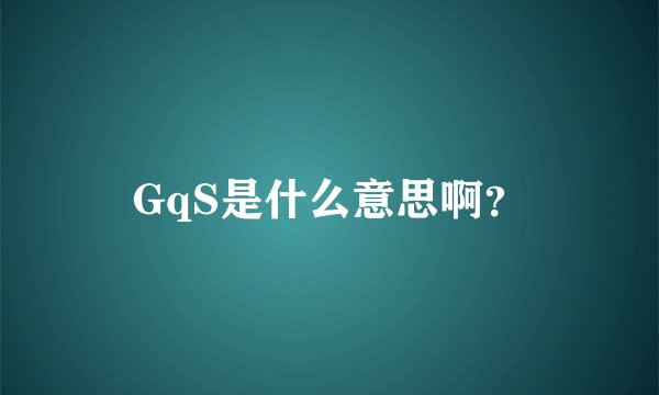 GqS是什么意思啊？
