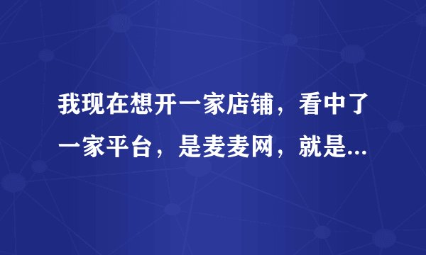我现在想开一家店铺，看中了一家平台，是麦麦网，就是不知道流程是什么？