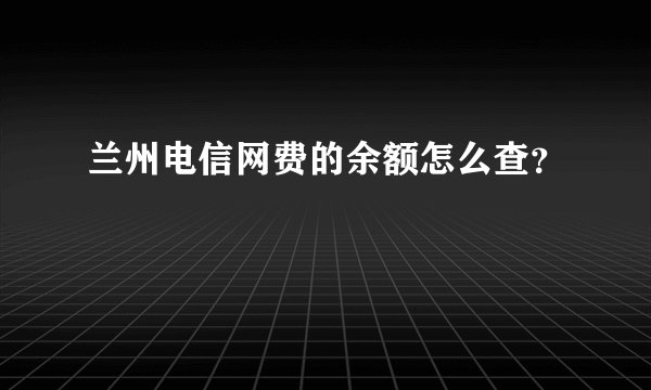兰州电信网费的余额怎么查？