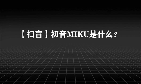 【扫盲】初音MIKU是什么？