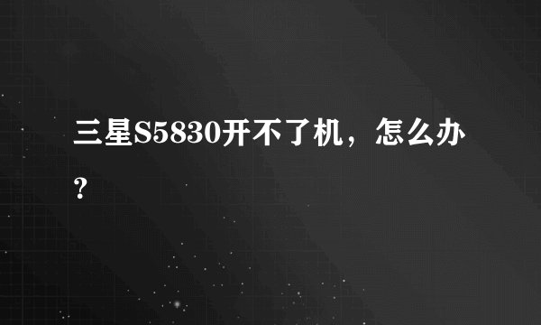 三星S5830开不了机，怎么办？