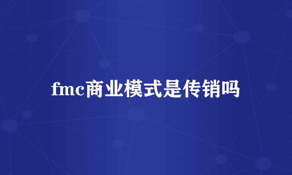 fmc商业模式是传销吗