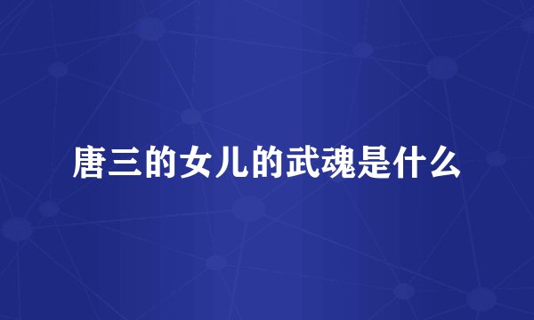 唐三的女儿的武魂是什么