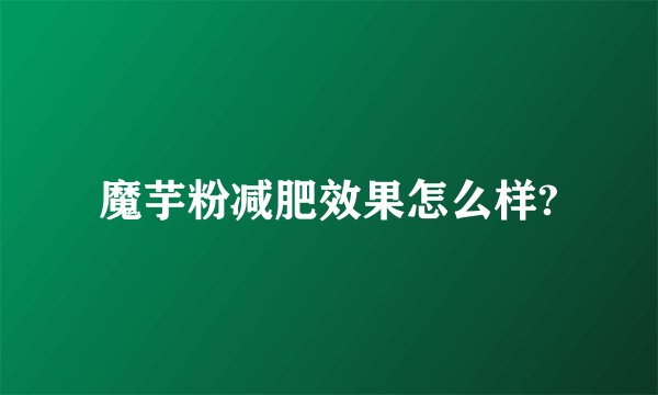 魔芋粉减肥效果怎么样?