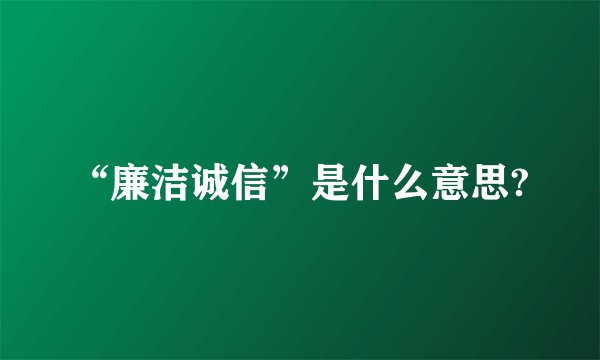 “廉洁诚信”是什么意思?