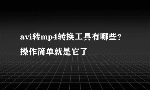 avi转mp4转换工具有哪些？操作简单就是它了