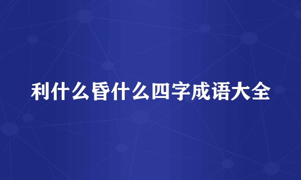 利什么昏什么四字成语大全