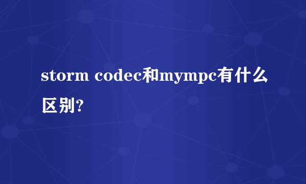 storm codec和mympc有什么区别?