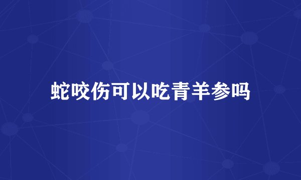蛇咬伤可以吃青羊参吗