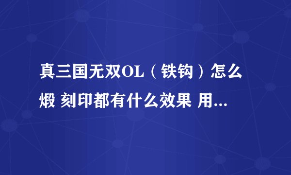真三国无双OL（铁钩）怎么煅 刻印都有什么效果 用什么刻印好