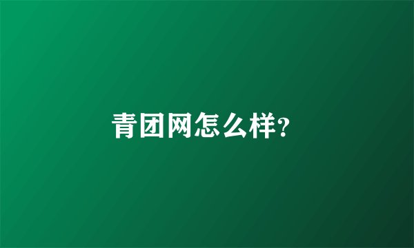 青团网怎么样？