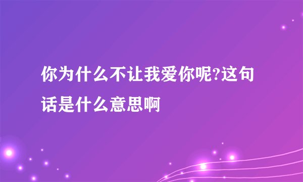 你为什么不让我爱你呢?这句话是什么意思啊