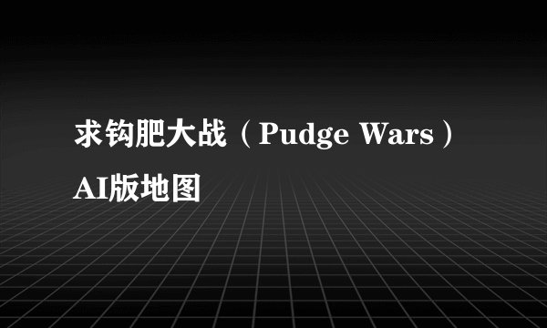 求钩肥大战（Pudge Wars）AI版地图