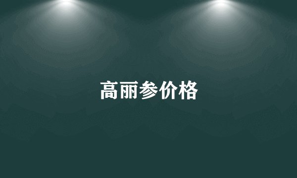 高丽参价格