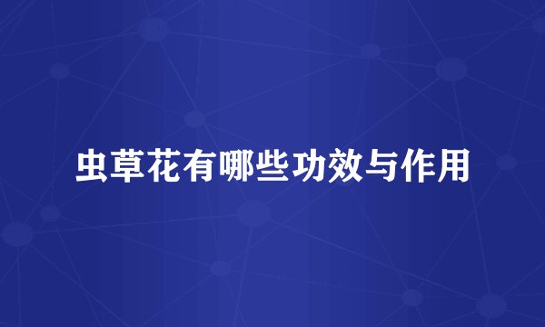 虫草花有哪些功效与作用