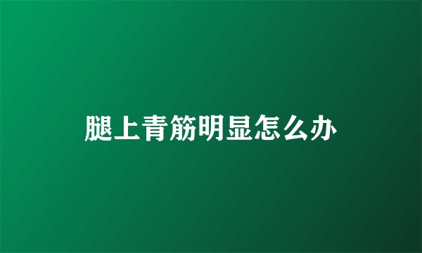 腿上青筋明显怎么办