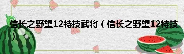 信长之野望12特技武将（信长之野望12特技）