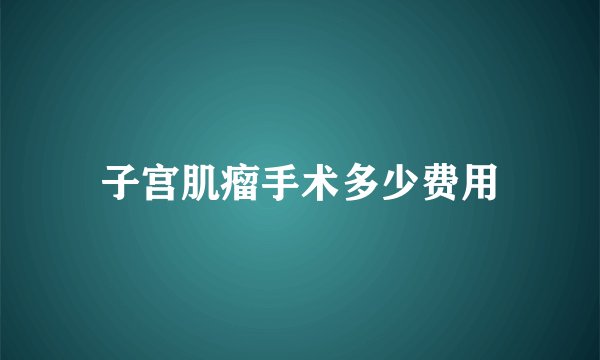 子宫肌瘤手术多少费用