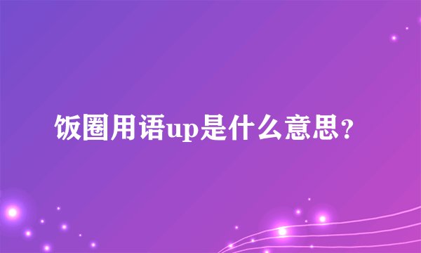 饭圈用语up是什么意思？