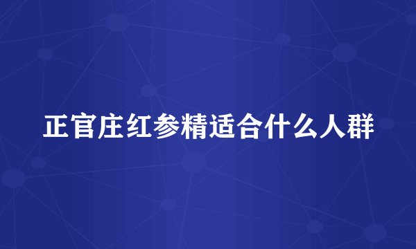 正官庄红参精适合什么人群
