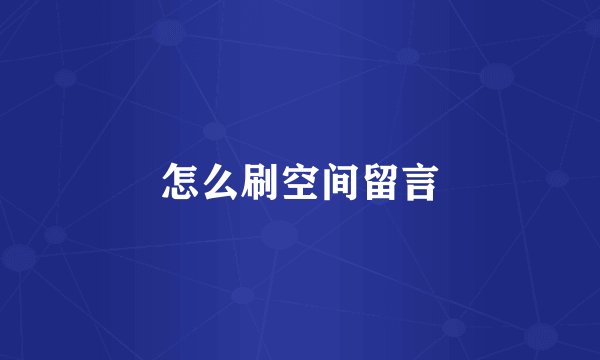 怎么刷空间留言