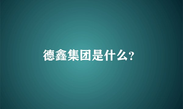 德鑫集团是什么？