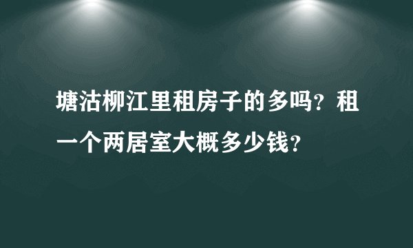塘沽柳江里租房子的多吗？租一个两居室大概多少钱？