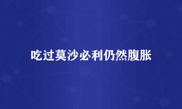 吃过莫沙必利仍然腹胀
