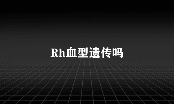 Rh血型遗传吗